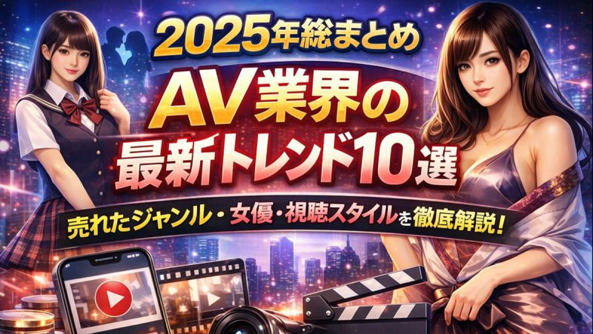 【2025年総まとめ】AV業界の最新トレンド10選｜売れたジャンル・女優・視聴スタイルを徹底解説